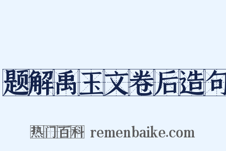 题解禹玉文卷后造句是什么意思的图片